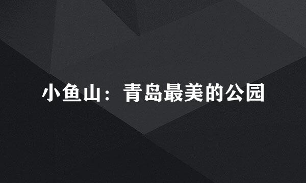 小鱼山：青岛最美的公园