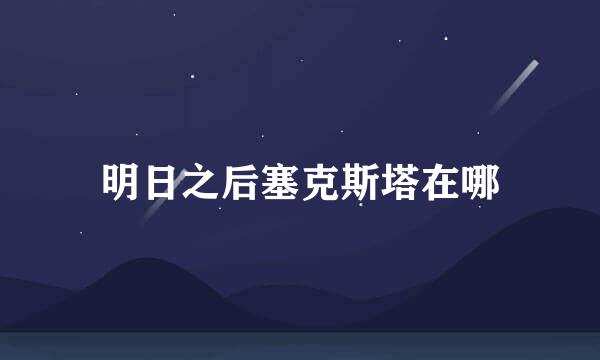 明日之后塞克斯塔在哪