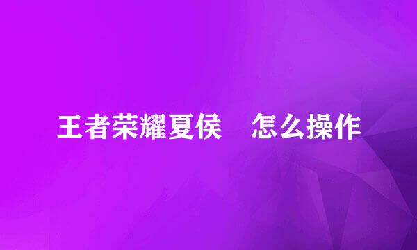 王者荣耀夏侯惇怎么操作