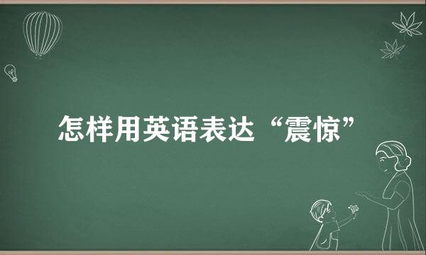 怎样用英语表达“震惊”