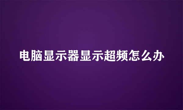 电脑显示器显示超频怎么办