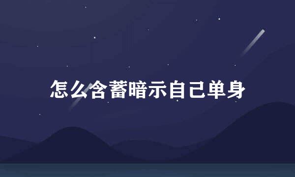 怎么含蓄暗示自己单身