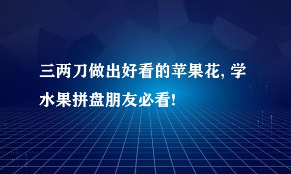 三两刀做出好看的苹果花, 学水果拼盘朋友必看!