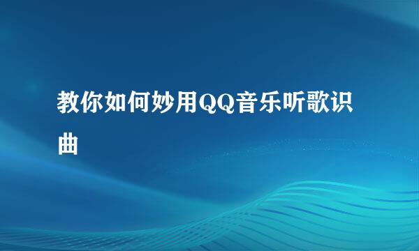 教你如何妙用QQ音乐听歌识曲