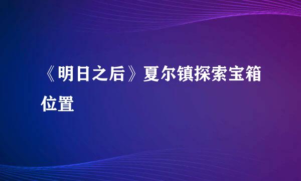 《明日之后》夏尔镇探索宝箱位置