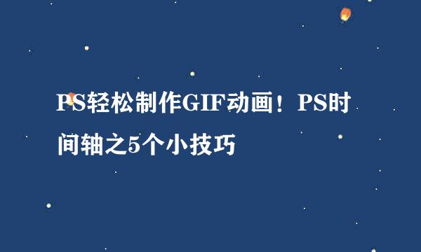PS轻松制作GIF动画！PS时间轴之5个小技巧