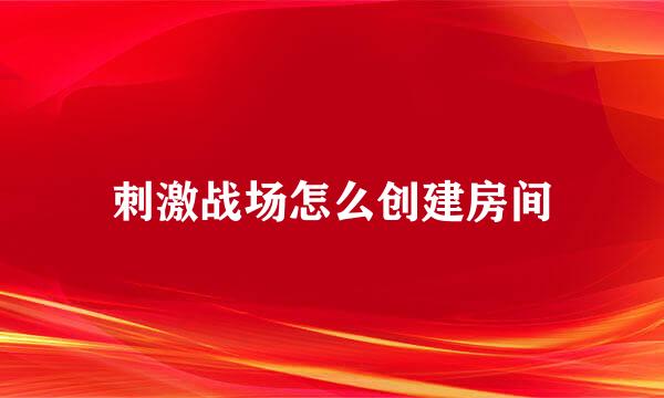 刺激战场怎么创建房间