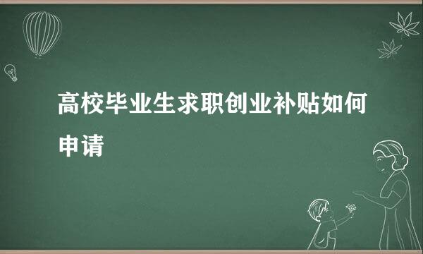 高校毕业生求职创业补贴如何申请