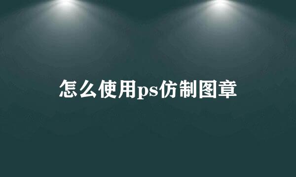 怎么使用ps仿制图章