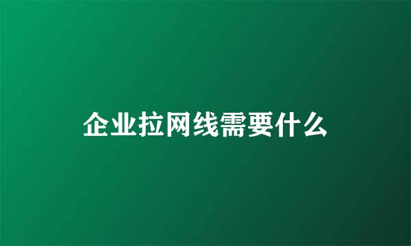 企业拉网线需要什么