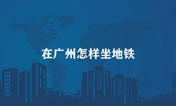 在广州怎样坐地铁