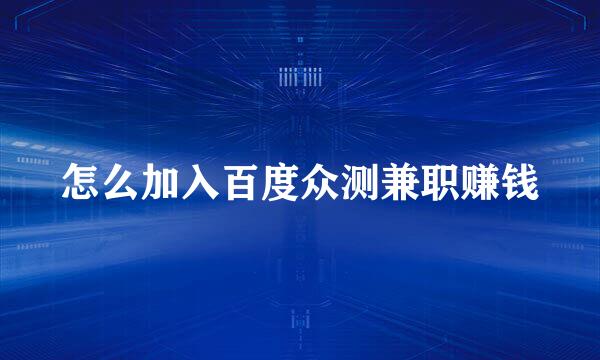 怎么加入百度众测兼职赚钱