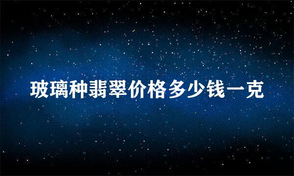 玻璃种翡翠价格多少钱一克