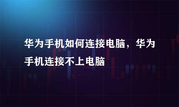 华为手机如何连接电脑，华为手机连接不上电脑