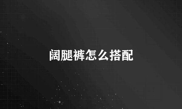 阔腿裤怎么搭配