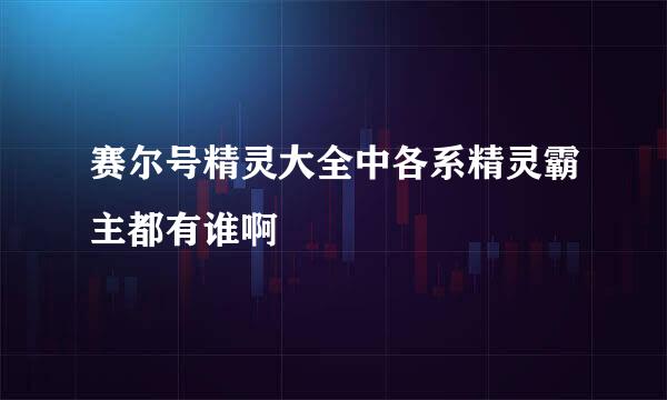 赛尔号精灵大全中各系精灵霸主都有谁啊