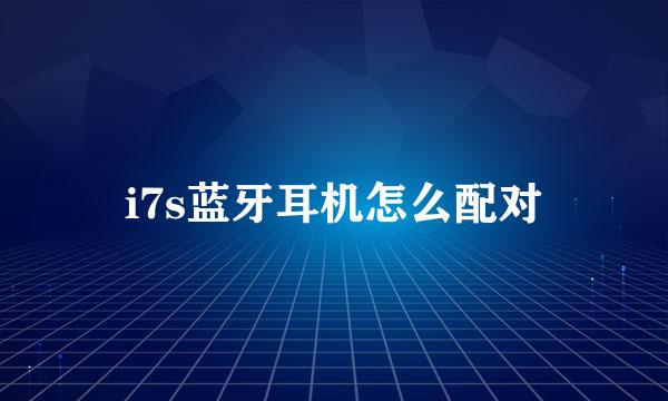 i7s蓝牙耳机怎么配对