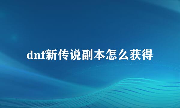 dnf新传说副本怎么获得