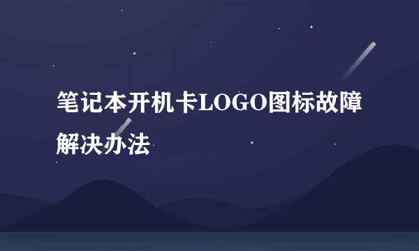 笔记本开机卡LOGO图标故障解决办法