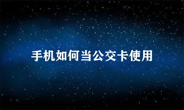 手机如何当公交卡使用