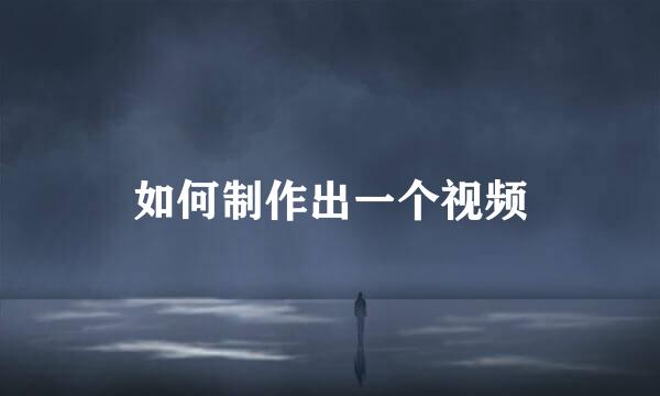 如何制作出一个视频