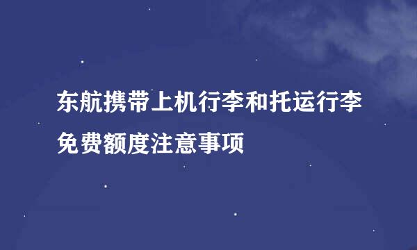 东航携带上机行李和托运行李免费额度注意事项