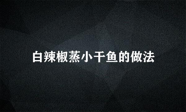 白辣椒蒸小干鱼的做法