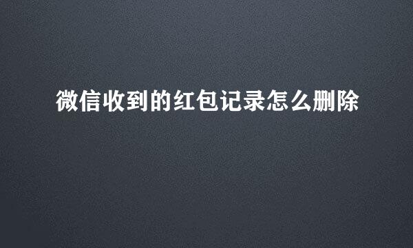 微信收到的红包记录怎么删除