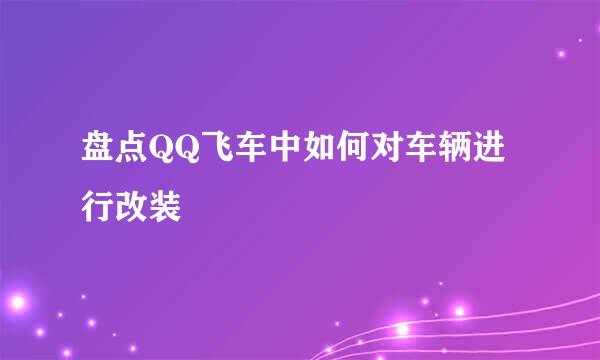 盘点QQ飞车中如何对车辆进行改装