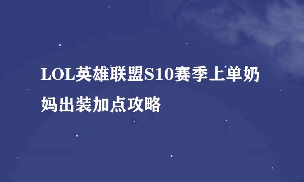 LOL英雄联盟S10赛季上单奶妈出装加点攻略
