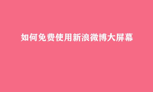 如何免费使用新浪微博大屏幕
