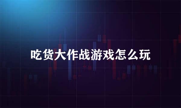 吃货大作战游戏怎么玩