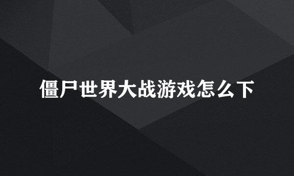 僵尸世界大战游戏怎么下