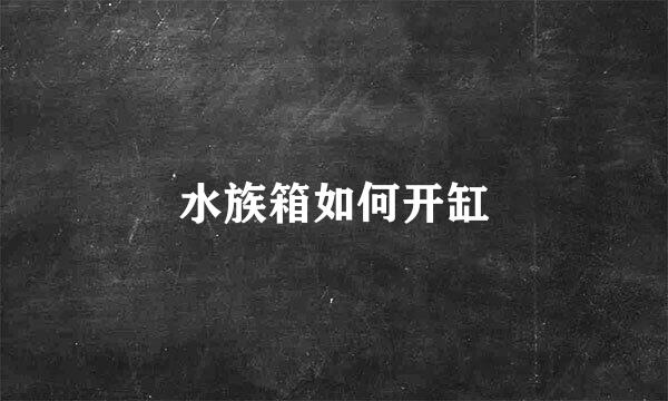 水族箱如何开缸