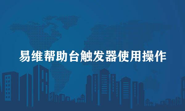易维帮助台触发器使用操作