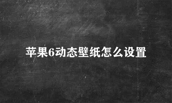 苹果6动态壁纸怎么设置