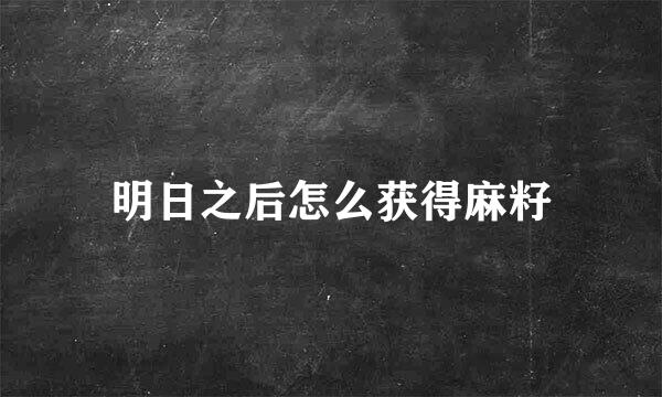 明日之后怎么获得麻籽
