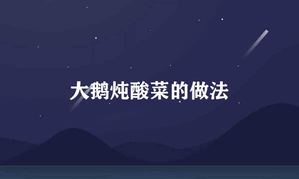 大鹅炖酸菜的做法