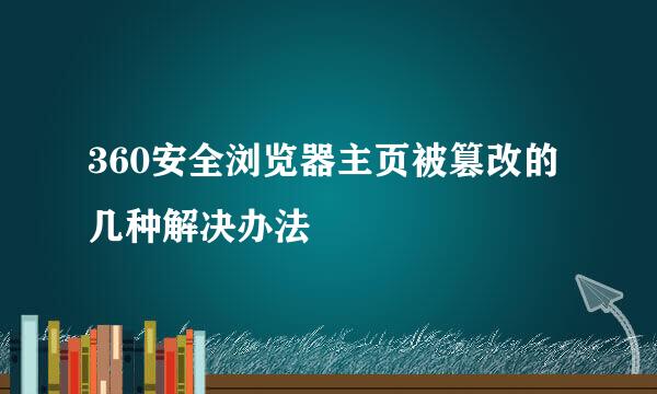 360安全浏览器主页被篡改的几种解决办法