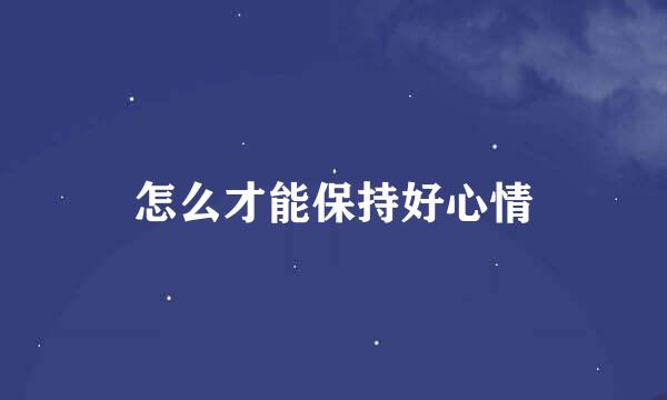 怎么才能保持好心情