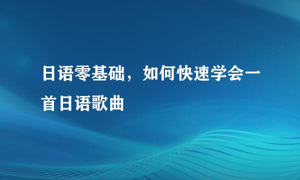 日语零基础，如何快速学会一首日语歌曲
