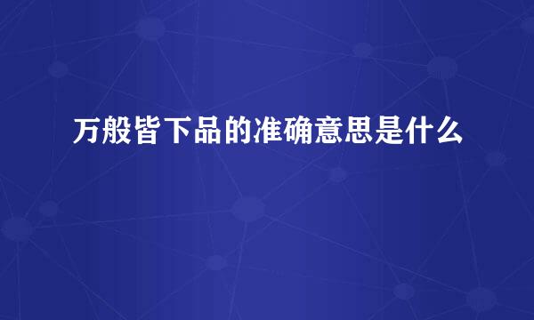 万般皆下品的准确意思是什么