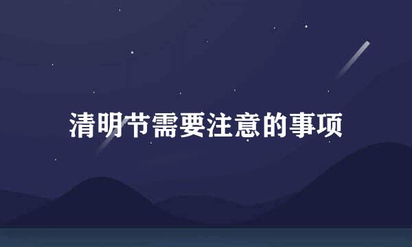 清明节需要注意的事项