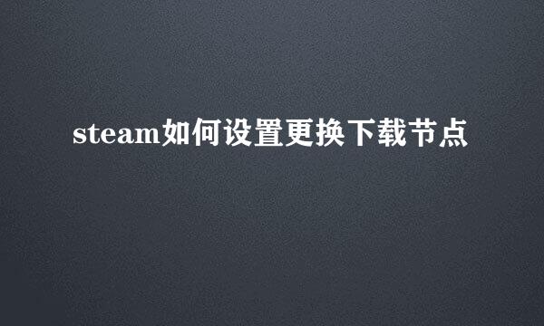 steam如何设置更换下载节点