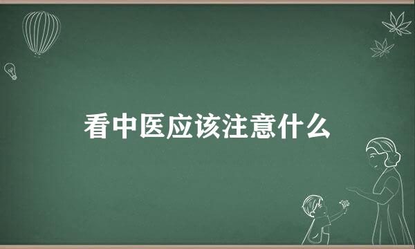 看中医应该注意什么