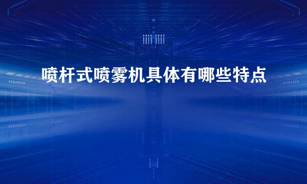 喷杆式喷雾机具体有哪些特点