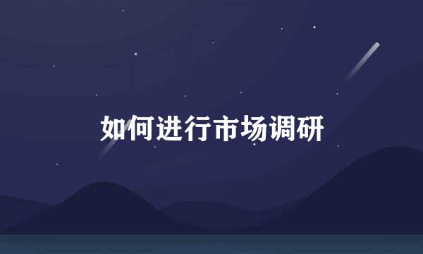 如何进行市场调研