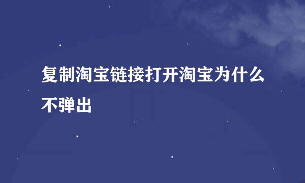 复制淘宝链接打开淘宝为什么不弹出