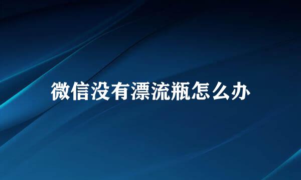 微信没有漂流瓶怎么办