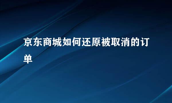 京东商城如何还原被取消的订单